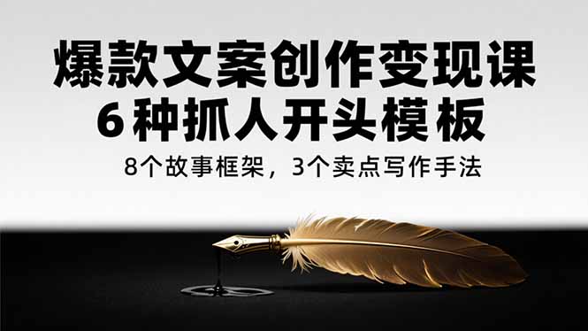 爆款文案创作变现课，6种抓人开头模板，8个故事框架，3个卖点写作手法-冒泡网