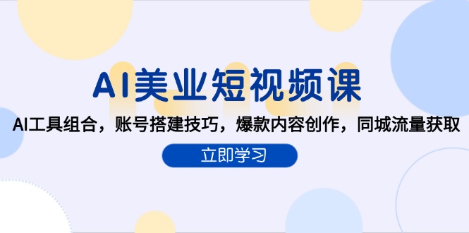 AI美业短视频课，AI工具组合，账号搭建技巧，爆款内容创作，同城流量获取-冒泡网