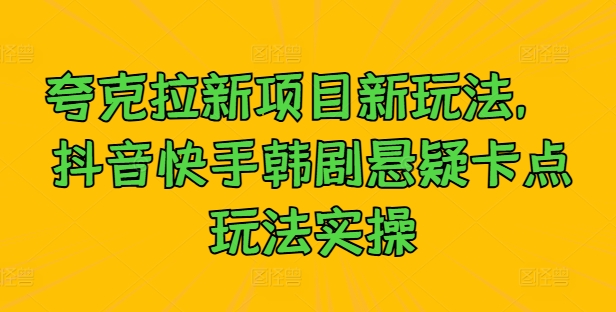 夸克拉新项目新玩法， 抖音快手韩剧悬疑卡点玩法实操-冒泡网