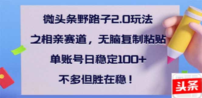 微头条野路子2.0玩法之相亲赛道，无脑搬砖复制粘贴，单账号日稳定300+…-冒泡网