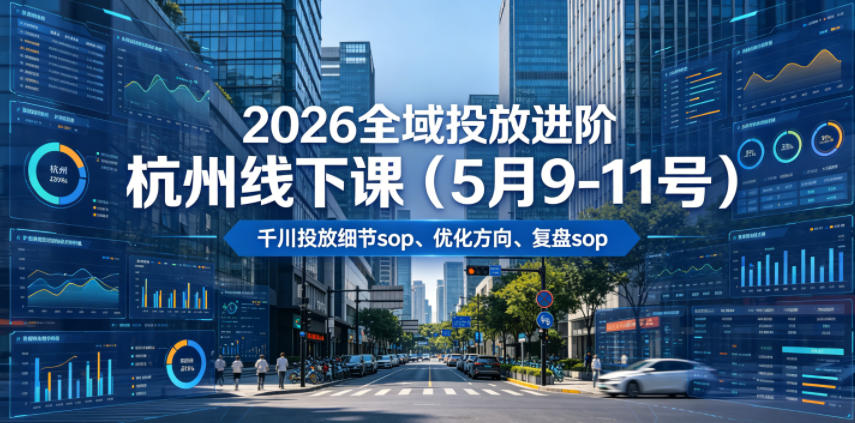 2026全域投放进阶杭州线下课(5月9-11号)，包括千川投放细节sop、优化方向、复盘sop(20小时录音+字幕)-冒泡网