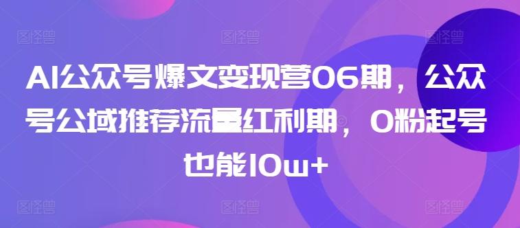 AI公众号爆文变现营06期，公众号公域推荐流量红利期，0粉起号也能10w+-冒泡网