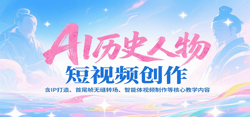 AI历史人物短视频创作，含IP打造、首尾帧无缝转场、智能体视频制作等核心教学内容-冒泡网