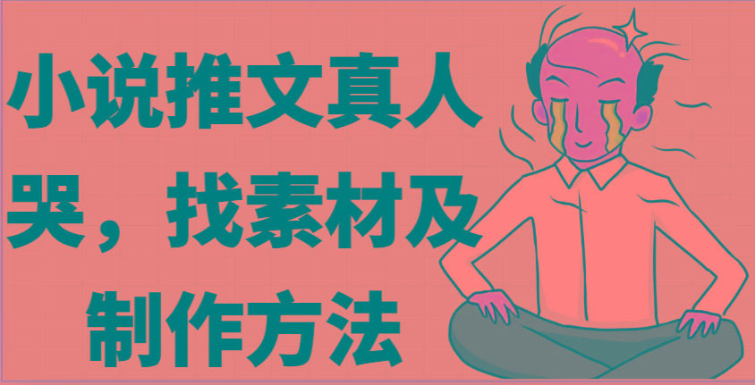 小说推文真人出镜哭，找素材及制作方法-冒泡网