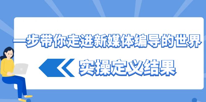 一步带你走进新媒体编导的世界，实操定义结果(17节课)-冒泡网