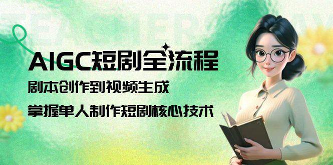 AIGC短剧全流程：剧本创作到视频生成，掌握单人制作短剧核心技术-冒泡网