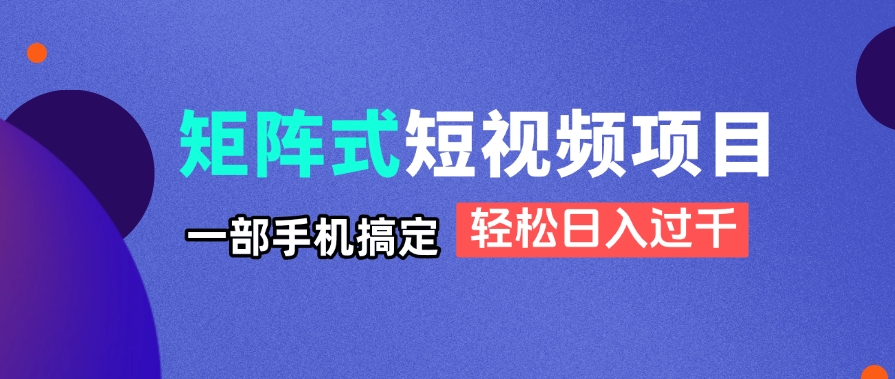 矩阵式短视频项目揭秘，一部手机搞定，轻松日入过千-冒泡网