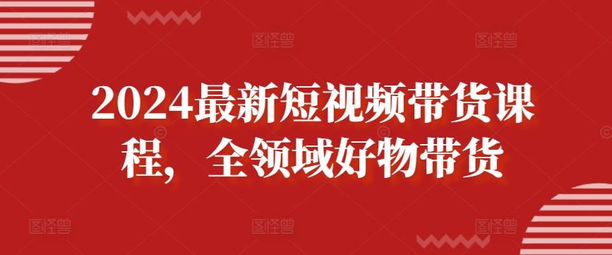 2024最新短视频带货课程，全领域好物带货-冒泡网