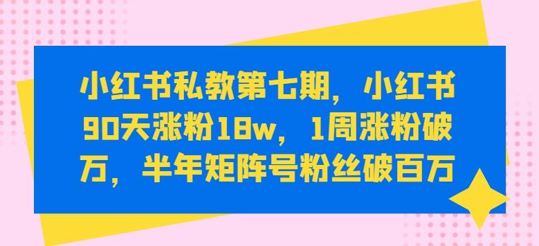 小红书私教第七期，小红书90天涨粉18w，1周涨粉破万，半年矩阵号粉丝破百万-冒泡网