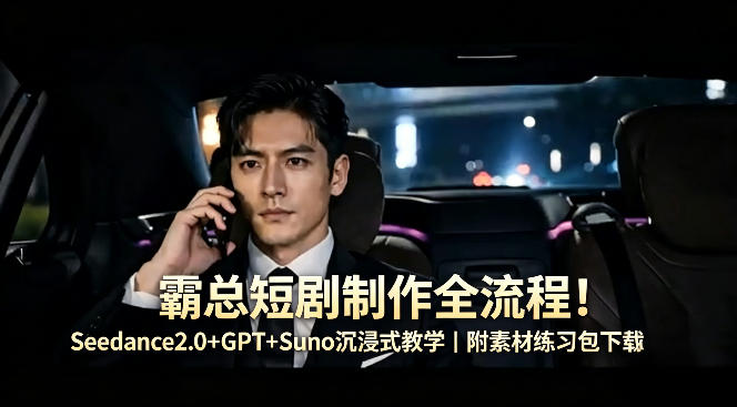 霸总短剧制作全流程！Seedance2.0+GPT+Suno沉浸式教学｜附素材练习包下载-冒泡网
