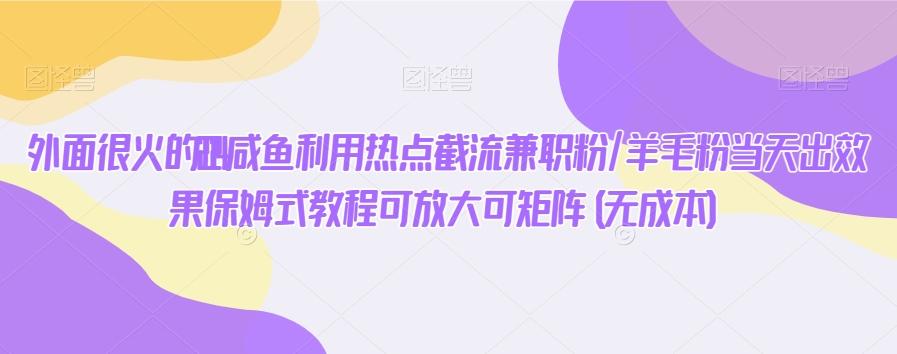 外面很火的2024咸鱼利用热点截流兼职粉/羊毛粉当天出效果保姆式教程可放大可矩阵(无成本)-冒泡网