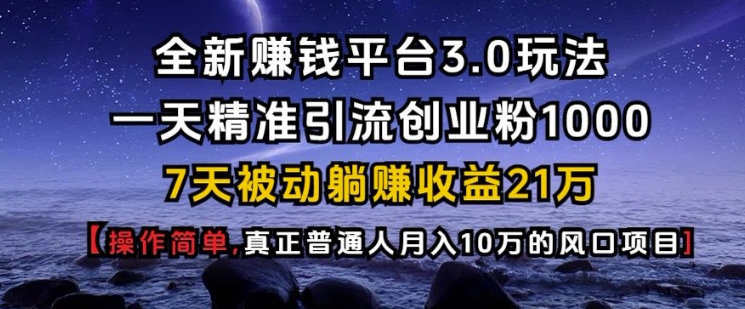 全新赚钱平台3.0玩法一天精准引流创业粉1000.7天被动躺Z收益21W【仅揭秘】-冒泡网
