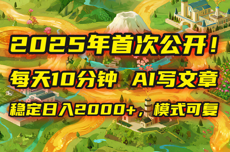 2025年8月首次公开，每天10分钟，用AI写文章，稳定日入2000+，模式可复…-冒泡网