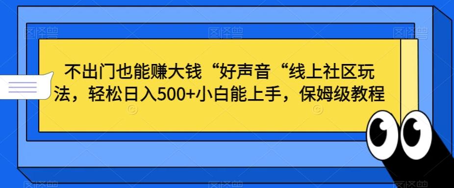 不出门也能赚大钱“好声音“线上社区玩法，轻松日入500+小白能上手，保姆级教程【揭秘】-冒泡网