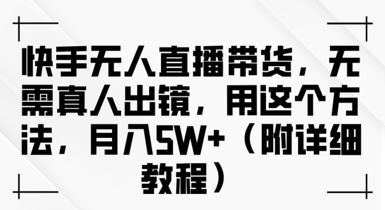 快手无人直播带货，无需真人出镜，用这个方法，月入过万(附详细教程)【揭秘】-冒泡网
