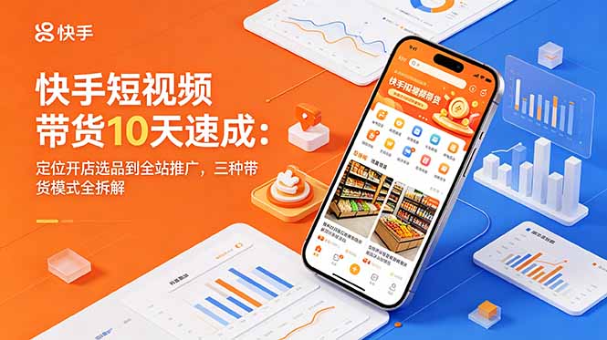快手短视频带货10天速成：定位开店选品到全站推广，三种带货模式全拆解-冒泡网