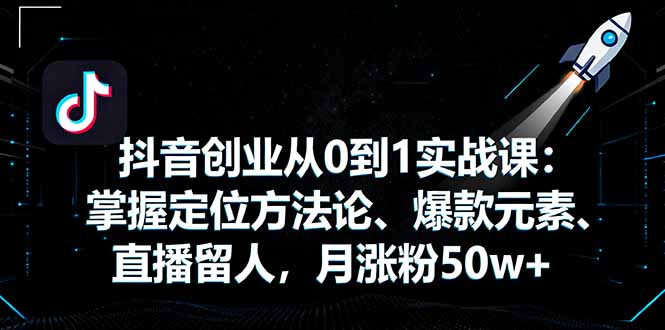 抖音创业从0到1实战课：掌握定位方法论、爆款元素、直播留人，月涨粉50w+-冒泡网
