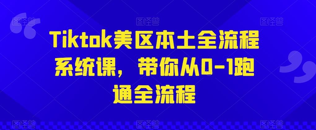 Tiktok美区本土全流程系统课，带你从0-1跑通全流程-冒泡网