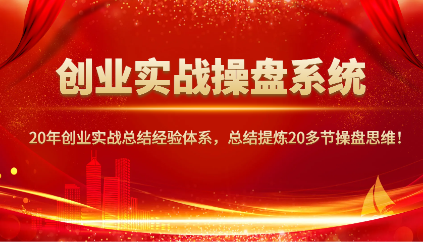 创业实战操盘系统，20年创业实战总结经验体系，总结提炼20多节操盘思维！-冒泡网