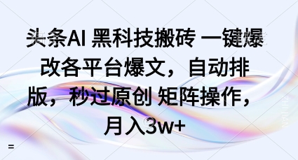 头条AI黑科技搬砖项目一键爆改各平台爆文，自动排版，秒过原创矩阵操作，月入3w+【揭秘】-冒泡网