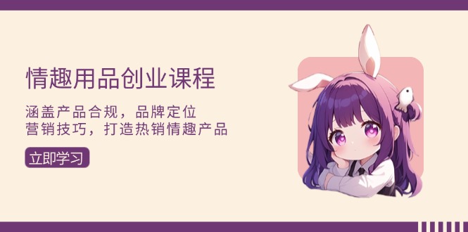 情趣用品创业课程：涵盖产品合规，品牌定位，营销技巧，打造热销情趣产品-冒泡网