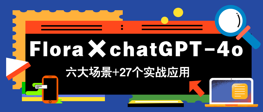 Flora×chatGPT-4o，带你玩转六大场景的27个实战应用，学完立即变现-冒泡网