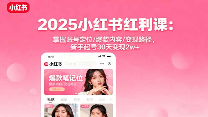 2025小红书红利课：掌握账号定位/爆款内容/变现路径，新手起号30天变现2w+-冒泡网