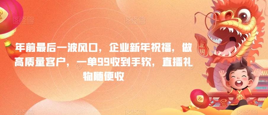 年前最后一波风口，企业新年祝福，做高质量客户，一单99收到手软，直播礼物随便收【揭秘】-冒泡网