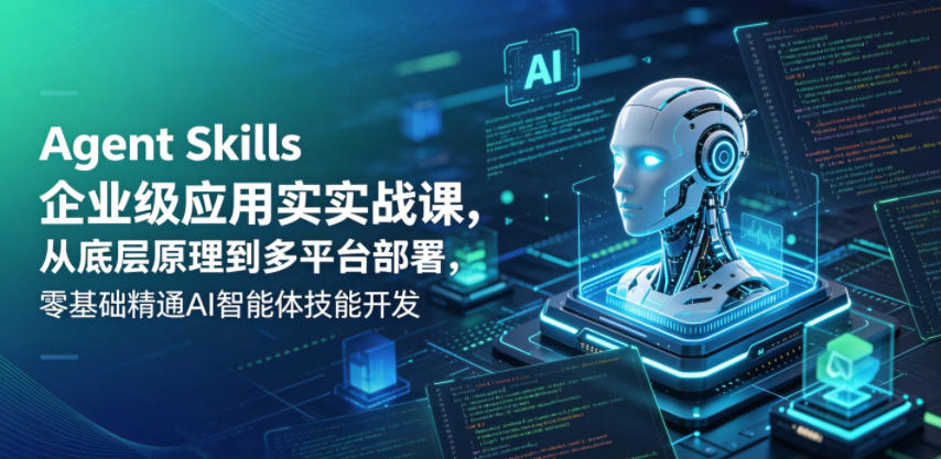 Agent Skills企业级应用实战课，从底层原理到多平台部署，零基础精通AI智能体技能开发-冒泡网