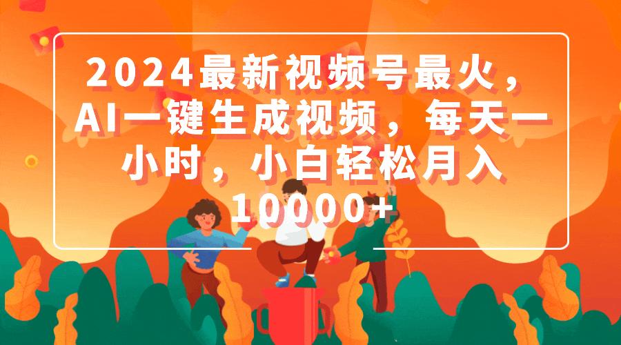(9735期)2024最新视频号最火，AI一键生成视频，每天一小时，小白轻松月入10000+-冒泡网