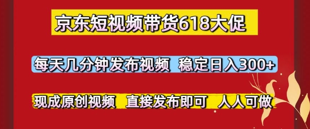 京东短视频带货618大促，每天几分钟发布视频，稳定日入3张+，现成原创视频，直接发布即可【揭秘】-冒泡网