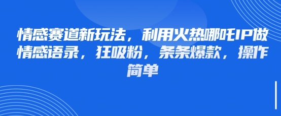 情感赛道新玩法，利用火热哪吒IP做情感语录，狂吸粉，条条爆款，操作简单-冒泡网