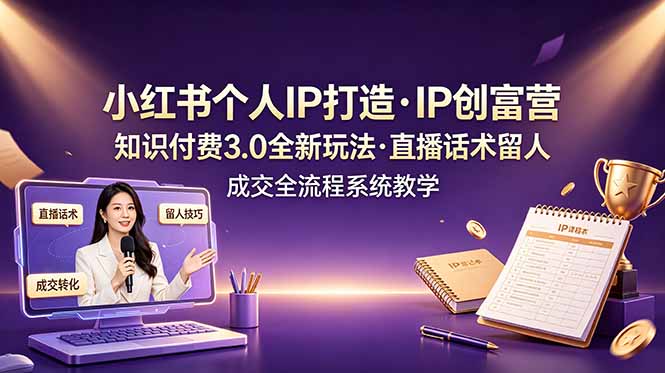 小红书个人IP打造创富营，知识付费3.0全新玩法，直播话术留人成交全流程系统教学-冒泡网
