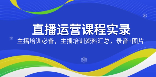 直播运营课程实录：主播培训必备，主播培训资料汇总，录音+图片-冒泡网