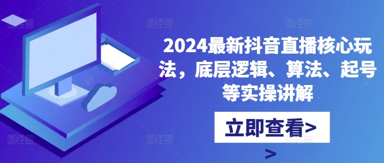 2024最新抖音直播核心玩法，底层逻辑、算法、起号等实操讲解-冒泡网