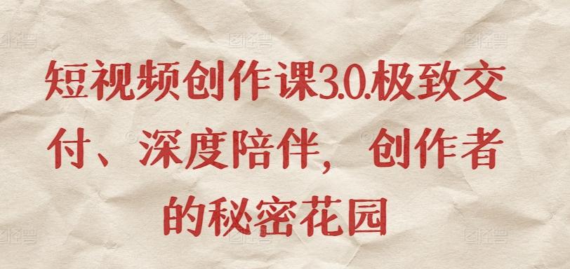 短视频创作课3.0.极致交付、深度陪伴，创作者的秘密花园-冒泡网