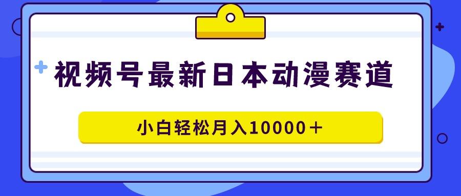 视频号日本动漫蓝海赛道，100%原创，小白轻松月入10000＋-冒泡网