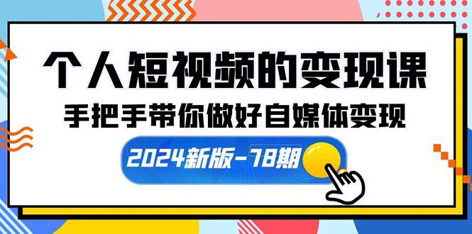 (10079期)个人短视频的变现课【2024新版-78期】手把手带你做好自媒体变现(61节课)-冒泡网