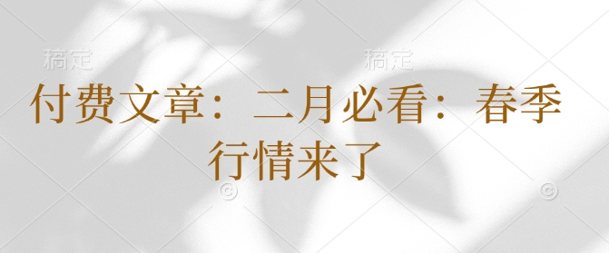 付费文章：二月必看：春季行情来了-冒泡网