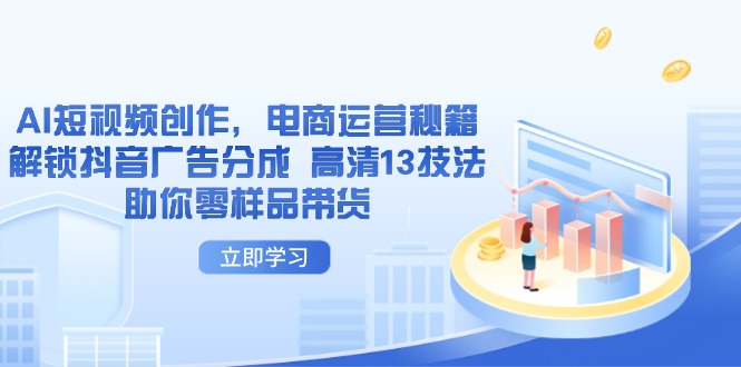 AI短视频创作，电商运营秘籍，解锁抖音广告分成 高清13技法助你零样品带货-冒泡网