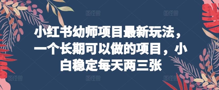 小红书幼师项目最新玩法，一个长期可以做的项目，小白稳定每天两三张-冒泡网