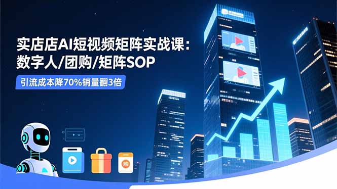 实体店AI短视频矩阵实战课：数字人/团购/矩阵SOP，引流成本降70%销量翻3倍-冒泡网