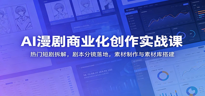 AI漫剧商业化创作实战课：热门短剧拆解，剧本分镜落地，素材制作与素材库搭建-冒泡网