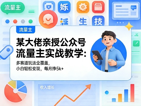 某大佬亲授公众号流量主实战教学：多赛道玩法全覆盖，小白轻松变现，每月多挣5k+-冒泡网