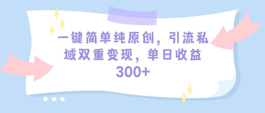 (9472期)一键简单纯原创，引流私域双重变现，单日收益300+(教程+素材)-冒泡网
