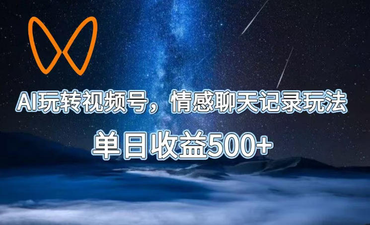 AI玩转视频号，情感聊天记录玩法，单日收益500+【揭秘】-冒泡网
