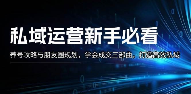 私域运营新手必看：养号攻略与朋友圈规划，学会成交三部曲，打造高效私域-冒泡网