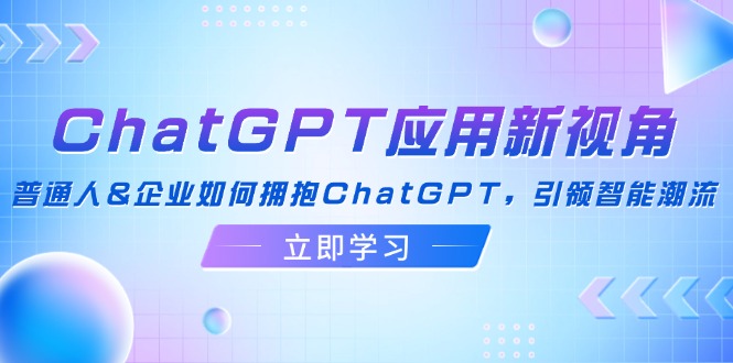 ChatGPT应用新视角：普通人&企业如何拥抱ChatGPT，引领智能潮流-冒泡网