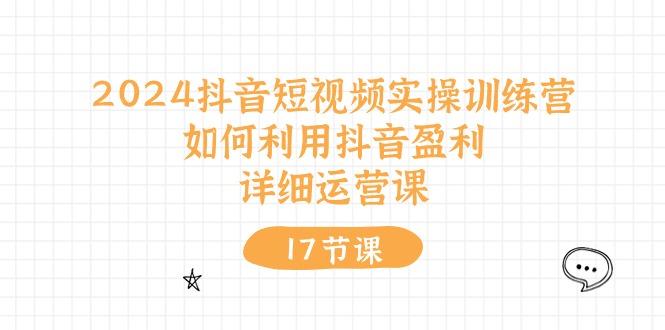 2024抖音短视频实操训练营：如何利用抖音盈利，详细运营课(17节视频课-冒泡网
