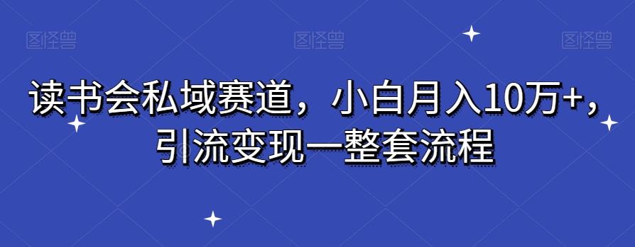 读书会私域赛道，小白月入10万+，引流变现一整套流程-冒泡网